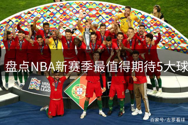 盘点NBA新赛季最值得期待5大球星：詹姆斯、字母哥领跑，哈登上榜